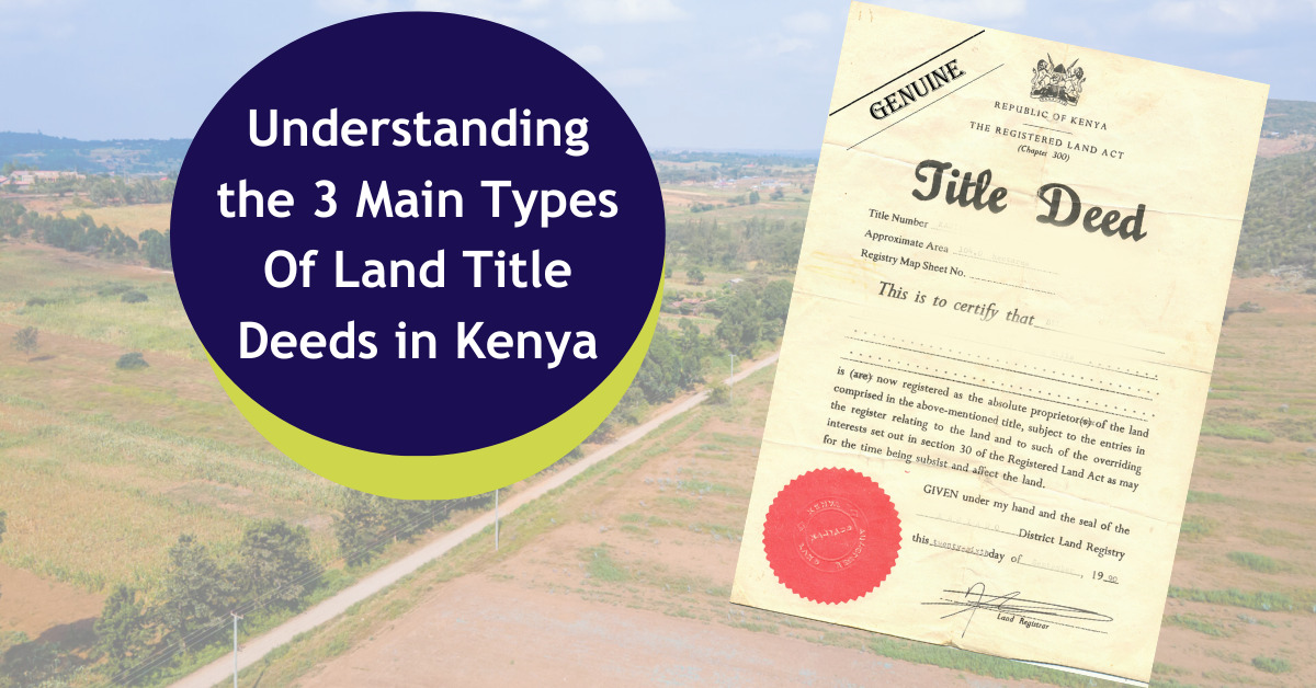 Understanding the 3 Main Types Of Land Title Deeds in Kenya
